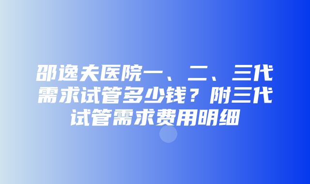 邵逸夫医院一、二、三代需求试管多少钱？附三代试管需求费用明细