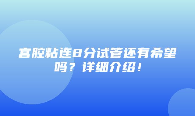 宫腔粘连8分试管还有希望吗？详细介绍！