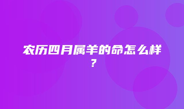 农历四月属羊的命怎么样？