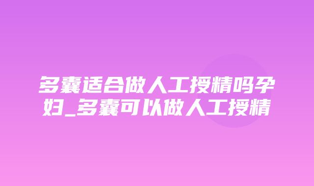 多囊适合做人工授精吗孕妇_多囊可以做人工授精