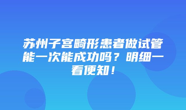 苏州子宫畸形患者做试管能一次能成功吗？明细一看便知！