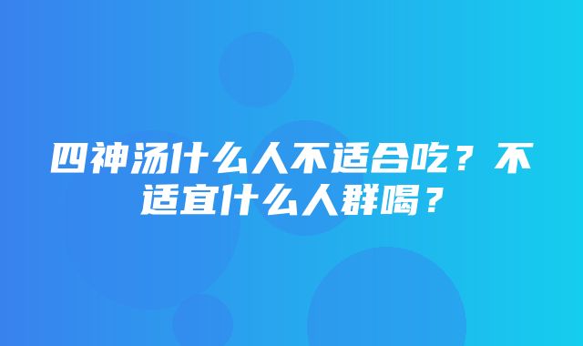 四神汤什么人不适合吃？不适宜什么人群喝？