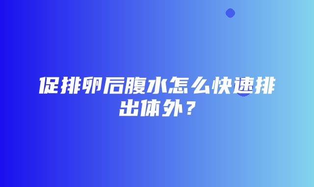 促排卵后腹水怎么快速排出体外？