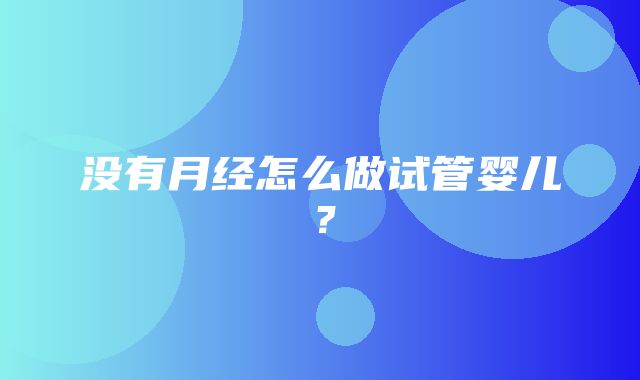 没有月经怎么做试管婴儿？