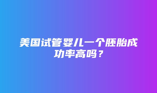 美国试管婴儿一个胚胎成功率高吗？