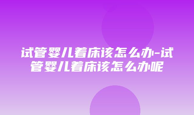 试管婴儿着床该怎么办-试管婴儿着床该怎么办呢