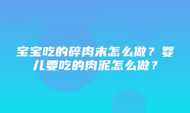 宝宝吃的碎肉末怎么做？婴儿要吃的肉泥怎么做？