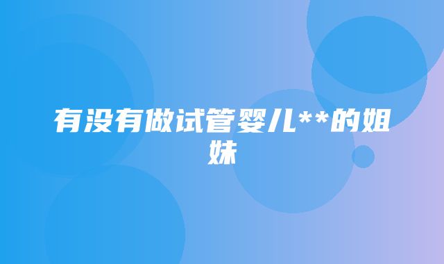 有没有做试管婴儿**的姐妹