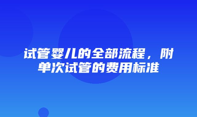 试管婴儿的全部流程，附单次试管的费用标准