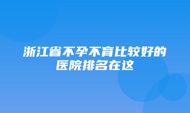 浙江省不孕不育比较好的医院排名在这