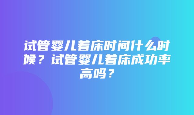 试管婴儿着床时间什么时候？试管婴儿着床成功率高吗？