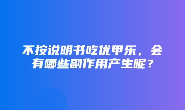 不按说明书吃优甲乐，会有哪些副作用产生呢？