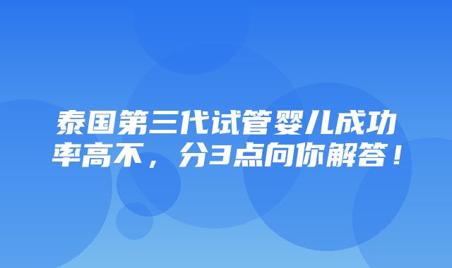 泰国第三代试管婴儿成功率高不，分3点向你解答！