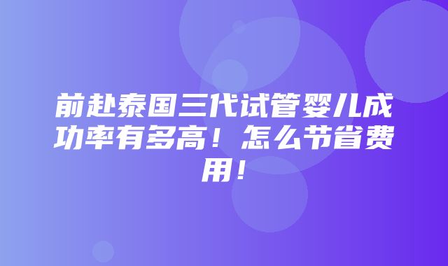 前赴泰国三代试管婴儿成功率有多高！怎么节省费用！