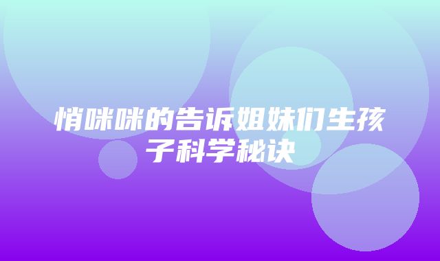 悄咪咪的告诉姐妹们生孩子科学秘诀