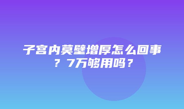 子宫内莫壁增厚怎么回事？7万够用吗？