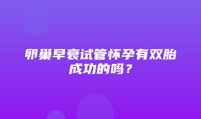 卵巢早衰试管怀孕有双胎成功的吗？