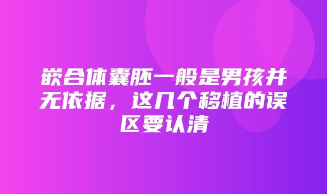 嵌合体囊胚一般是男孩并无依据，这几个移植的误区要认清