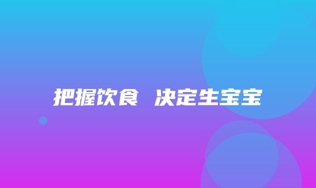把握饮食 决定生宝宝