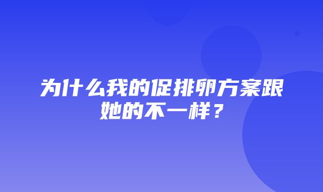 为什么我的促排卵方案跟她的不一样？