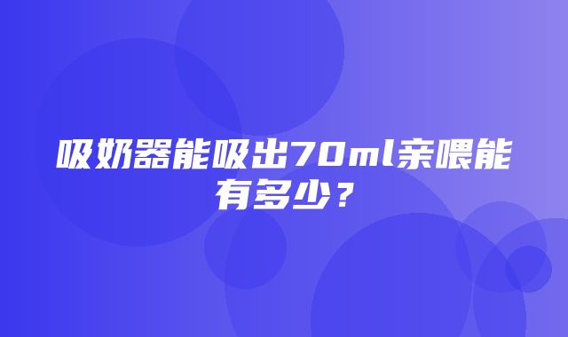 吸奶器能吸出70ml亲喂能有多少？