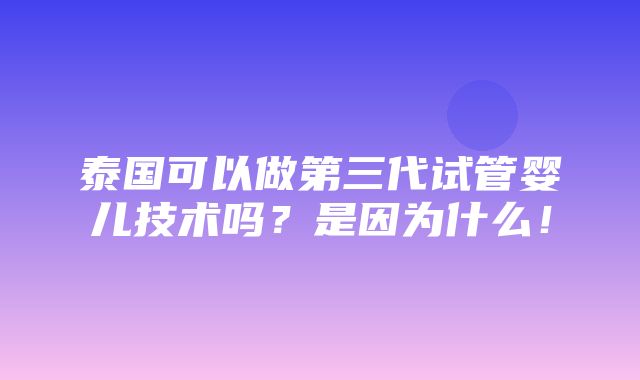 泰国可以做第三代试管婴儿技术吗？是因为什么！