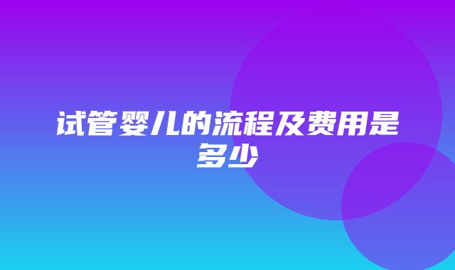 试管婴儿的流程及费用是多少