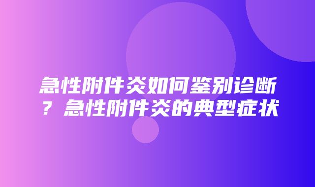 急性附件炎如何鉴别诊断？急性附件炎的典型症状