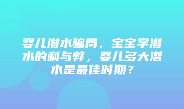 婴儿潜水骗局，宝宝学潜水的利与弊，婴儿多大潜水是最佳时期？