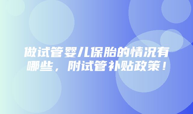 做试管婴儿保胎的情况有哪些，附试管补贴政策！