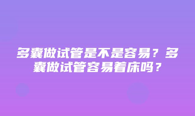 多囊做试管是不是容易？多囊做试管容易着床吗？