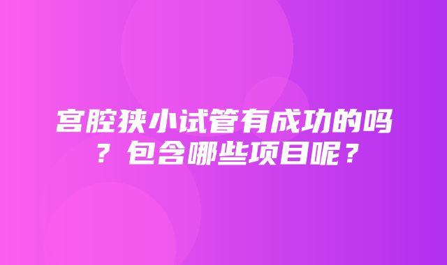 宫腔狭小试管有成功的吗？包含哪些项目呢？