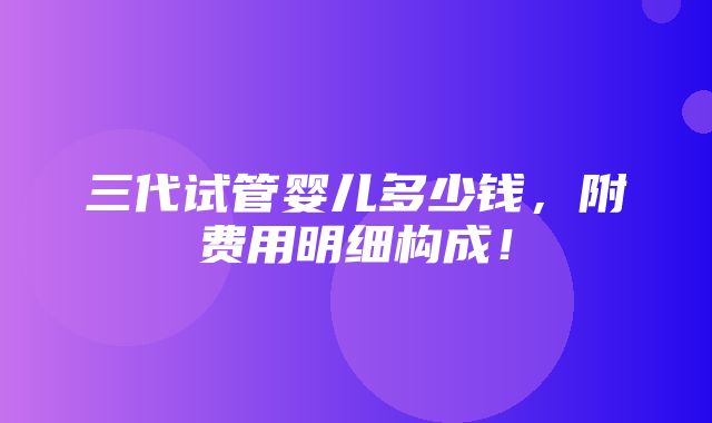 三代试管婴儿多少钱，附费用明细构成！