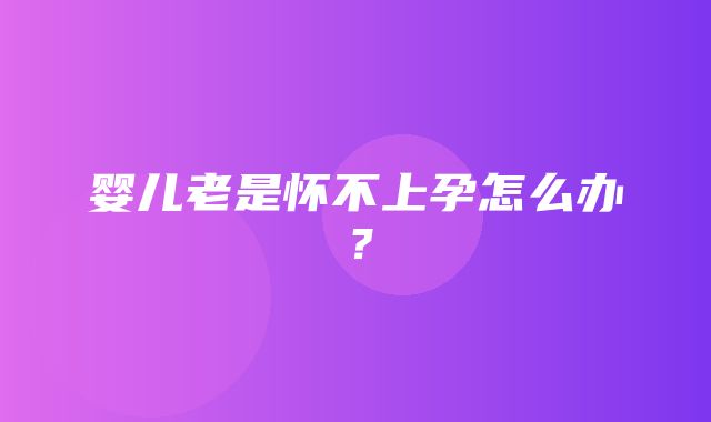 婴儿老是怀不上孕怎么办？