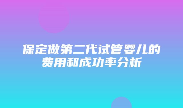 保定做第二代试管婴儿的费用和成功率分析