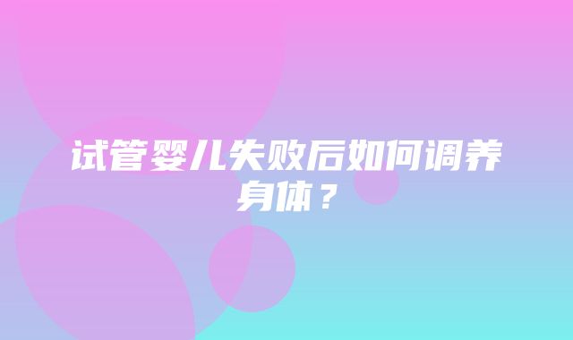 试管婴儿失败后如何调养身体？