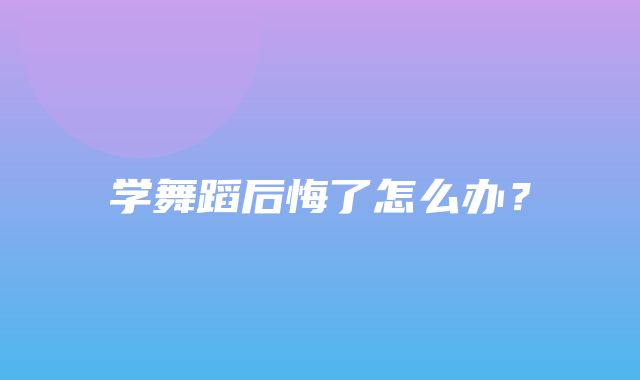 学舞蹈后悔了怎么办？