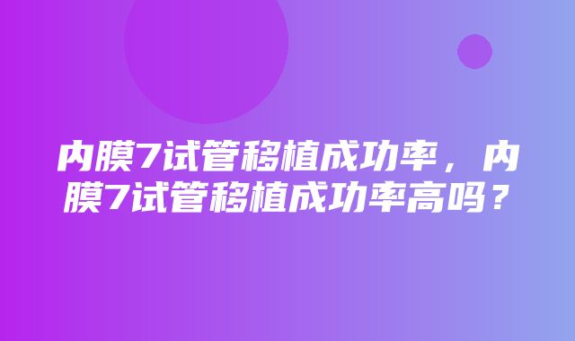 内膜7试管移植成功率，内膜7试管移植成功率高吗？