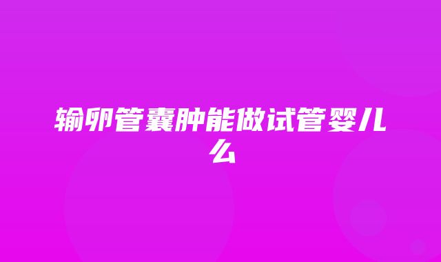 输卵管囊肿能做试管婴儿么