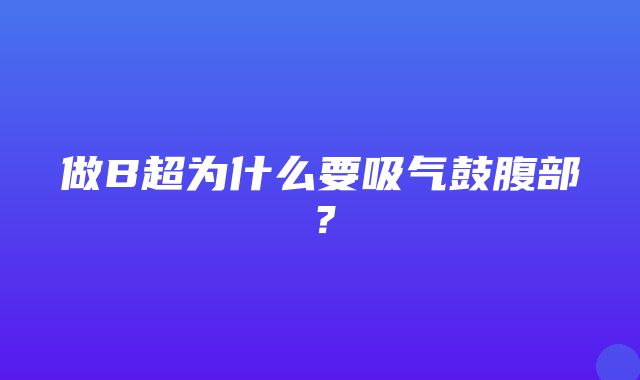 做B超为什么要吸气鼓腹部？