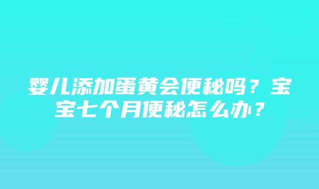 婴儿添加蛋黄会便秘吗？宝宝七个月便秘怎么办？