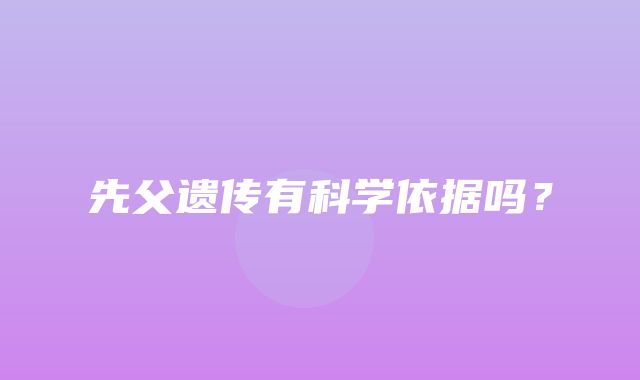 先父遗传有科学依据吗？