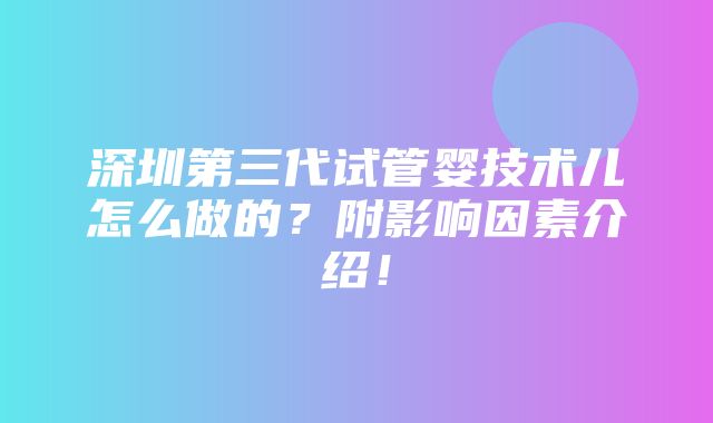 深圳第三代试管婴技术儿怎么做的？附影响因素介绍！