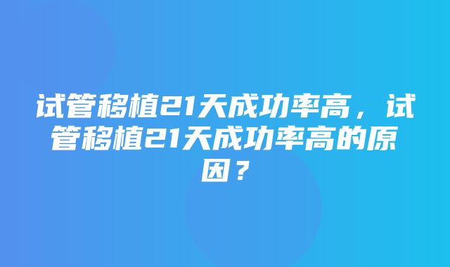 试管移植21天成功率高，试管移植21天成功率高的原因？