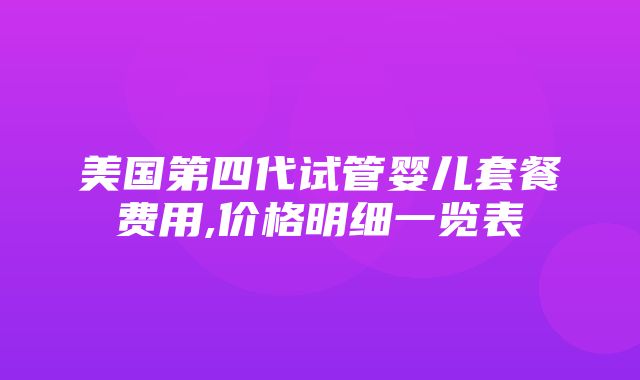 美国第四代试管婴儿套餐费用,价格明细一览表