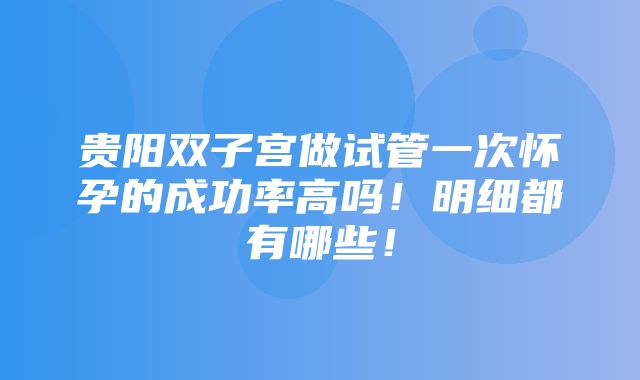 贵阳双子宫做试管一次怀孕的成功率高吗！明细都有哪些！