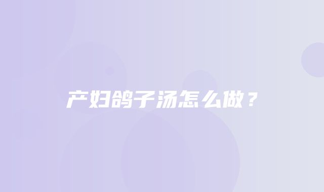 产妇鸽子汤怎么做？