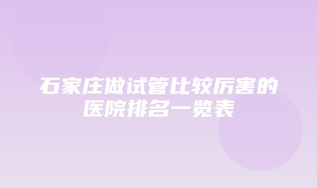 石家庄做试管比较厉害的医院排名一览表