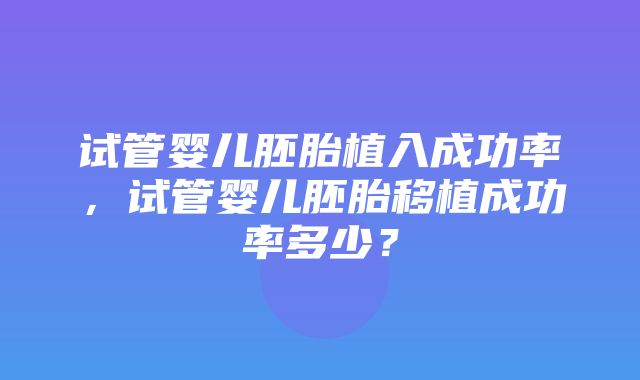 试管婴儿胚胎植入成功率，试管婴儿胚胎移植成功率多少？