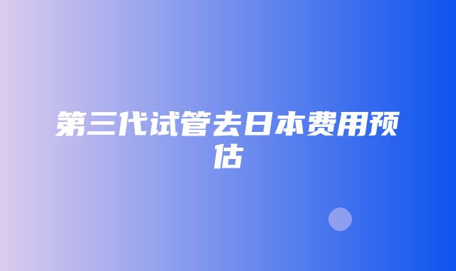 第三代试管去日本费用预估